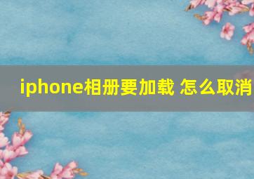 iphone相册要加载 怎么取消